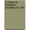 A Tribute To Theodore Woolsey [I.E. Will door Frederic Joseph Swift