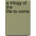 A Trilogy Of The Life-To-Come