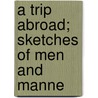 A Trip Abroad; Sketches Of Men And Manne by John E. Ray