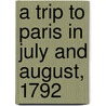 A Trip To Paris In July And August, 1792 door Richard Twiss