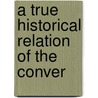 A True Historical Relation Of The Conver door Sir Tobie Matthew