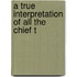 A True Interpretation Of All The Chief T