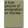 A True Picture Of Emigration; Or Fourtee door Rebecca Burlend