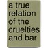 A True Relation Of The Cruelties And Bar