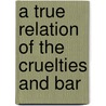 A True Relation Of The Cruelties And Bar door Richard Strutton