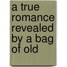 A True Romance Revealed By A Bag Of Old by Harold Gordon Anthony