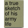 A True Sketch Of His Army Life by Stephen C. Beck