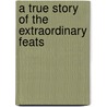 A True Story Of The Extraordinary Feats by Josiah Priest
