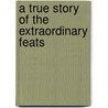 A True Story Of The Extraordinary Feats door Josiah Priest