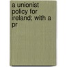 A Unionist Policy For Ireland; With A Pr door Joseph Chamberlain