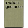 A Valiant Ignorance door Unknown Author