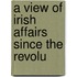 A View Of Irish Affairs Since The Revolu