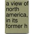 A View Of North America, In Its Former H