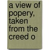 A View Of Popery, Taken From The Creed O door Joseph Burroughs