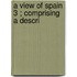 A View Of Spain  3 ; Comprising A Descri