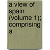 A View Of Spain (Volume 1); Comprising A door Alexandre Laborde