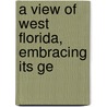 A View Of West Florida, Embracing Its Ge by John Lee Williams