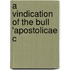 A Vindication Of The Bull 'Apostolicae C