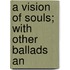 A Vision Of Souls; With Other Ballads An