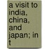 A Visit To India, China, And Japan; In T