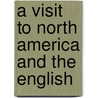 A Visit To North America And The English by Adlard Welby