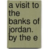 A Visit To The Banks Of Jordan. By The E by Agnes Strickland
