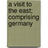A Visit To The East; Comprising Germany