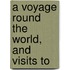 A Voyage Round The World, And Visits To