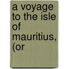 A Voyage To The Isle Of Mauritius, (Or by Bernardin de Saint Pierre