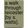 A Walk Through Leicester [By S. Watts]. door Susannah Watts