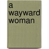 A Wayward Woman door Arthur Griffiths