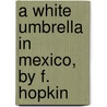 A White Umbrella In Mexico, By F. Hopkin by Francis Hopkin Smith