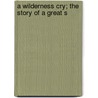 A Wilderness Cry; The Story Of A Great S by George Edward Day