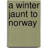 A Winter Jaunt To Norway by Mrs. Alec-Tweedie