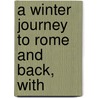 A Winter Journey To Rome And Back, With by William Evill