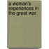 A Woman's Experiences In The Great War.