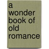A Wonder Book Of Old Romance by Darton