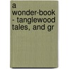 A Wonder-Book - Tanglewood Tales, And Gr door Nathaniel Hawthorne