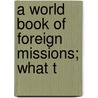 A World Book Of Foreign Missions; What T by Edward T. Reed