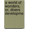 A World Of Wonders, Or, Divers Developme door Joel R. Peabody