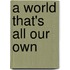A World That's All Our Own