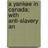 A Yankee In Canada; With Anti-Slavery An