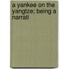 A Yankee On The Yangtze; Being A Narrati by William Edgar Geil