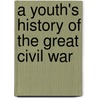 A Youth's History Of The Great Civil War by Rushmore G. Horton