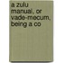 A Zulu Manual, Or Vade-Mecum, Being A Co