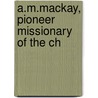 A.M.Mackay, Pioneer Missionary Of The Ch door Alexander Murdoch MacKay