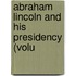 Abraham Lincoln And His Presidency (Volu