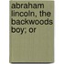 Abraham Lincoln, The Backwoods Boy; Or