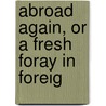 Abroad Again, Or A Fresh Foray In Foreig by Curtis Guild