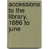 Accessions To The Library, 1886 To June